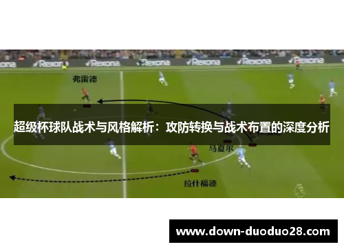 超级杯球队战术与风格解析：攻防转换与战术布置的深度分析