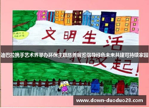 迪巴拉携手艺术界举办环保主题慈善展览倡导绿色未来共建可持续家园
