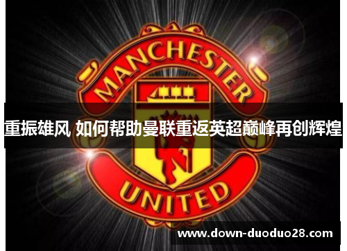 重振雄风 如何帮助曼联重返英超巅峰再创辉煌