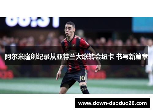 阿尔米隆创纪录从亚特兰大联转会纽卡 书写新篇章