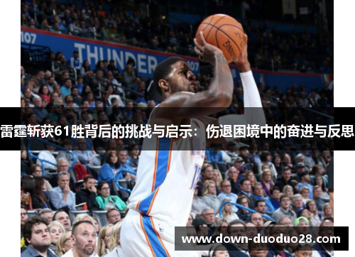 雷霆斩获61胜背后的挑战与启示:伤退困境中的奋进与反思 雷霆斩获61胜背后的挑战与启示:伤退困境中的奋进与反思