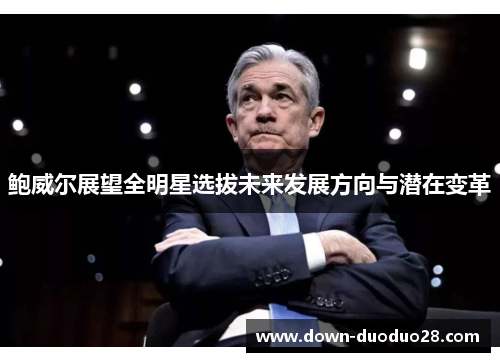 鲍威尔展望全明星选拔未来发展方向与潜在变革
